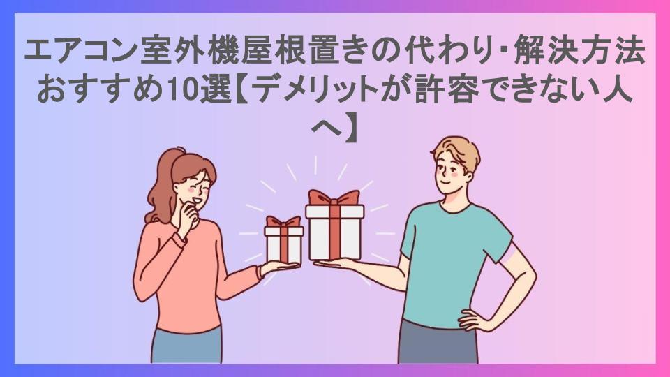 エアコン室外機屋根置きの代わり・解決方法おすすめ10選【デメリットが許容できない人へ】